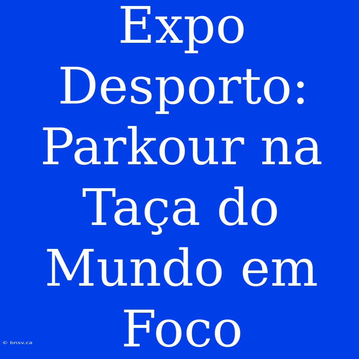 Expo Desporto: Parkour Na Taça Do Mundo Em Foco