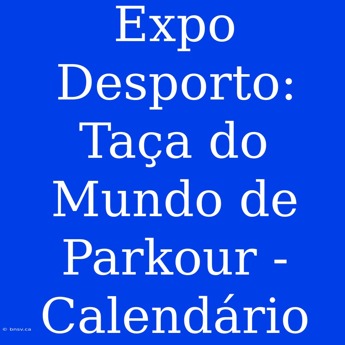 Expo Desporto: Taça Do Mundo De Parkour - Calendário