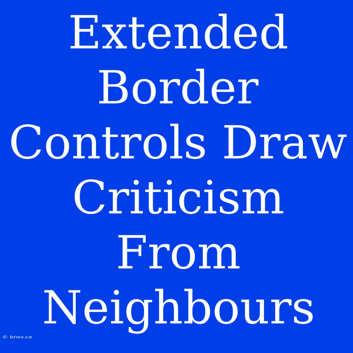 Extended Border Controls Draw Criticism From Neighbours