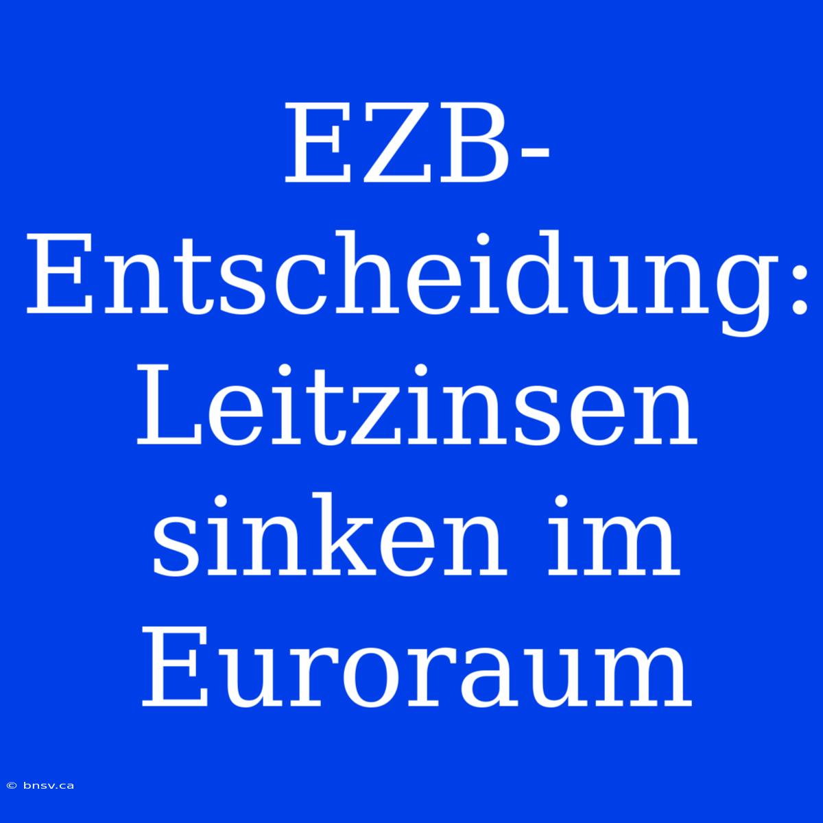 EZB-Entscheidung: Leitzinsen Sinken Im Euroraum