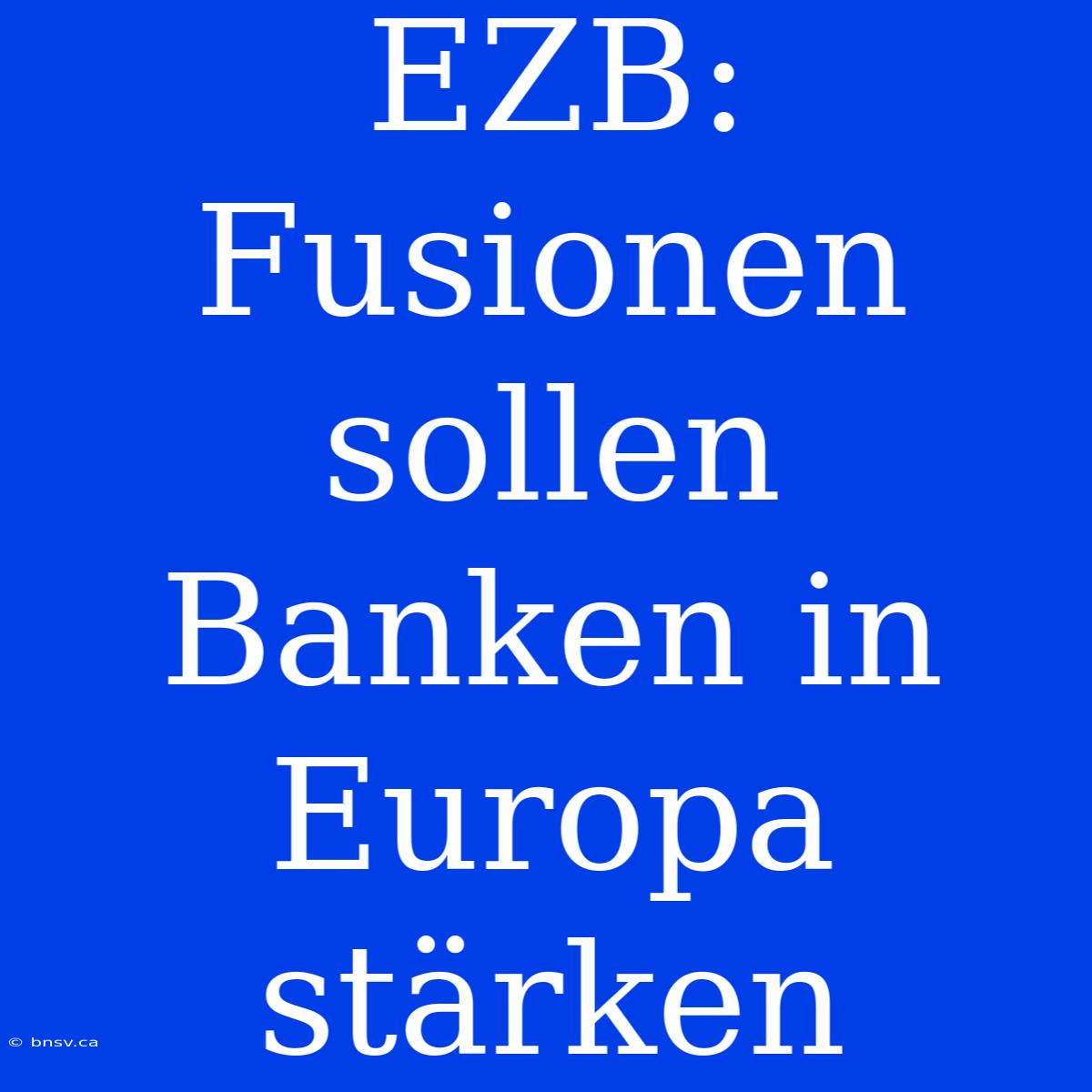 EZB: Fusionen Sollen Banken In Europa Stärken