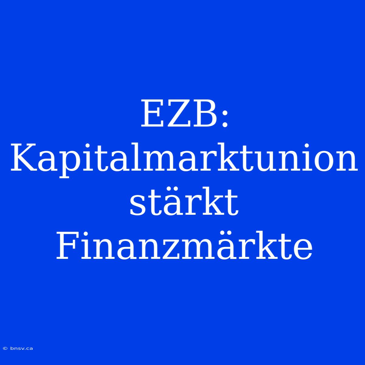 EZB: Kapitalmarktunion Stärkt Finanzmärkte