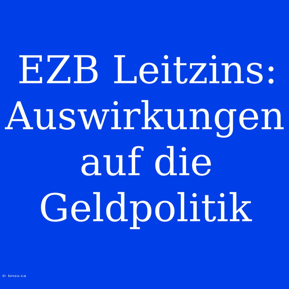 EZB Leitzins: Auswirkungen Auf Die Geldpolitik