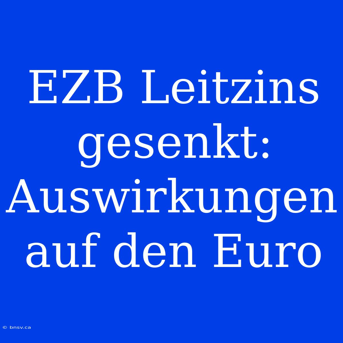 EZB Leitzins Gesenkt: Auswirkungen Auf Den Euro