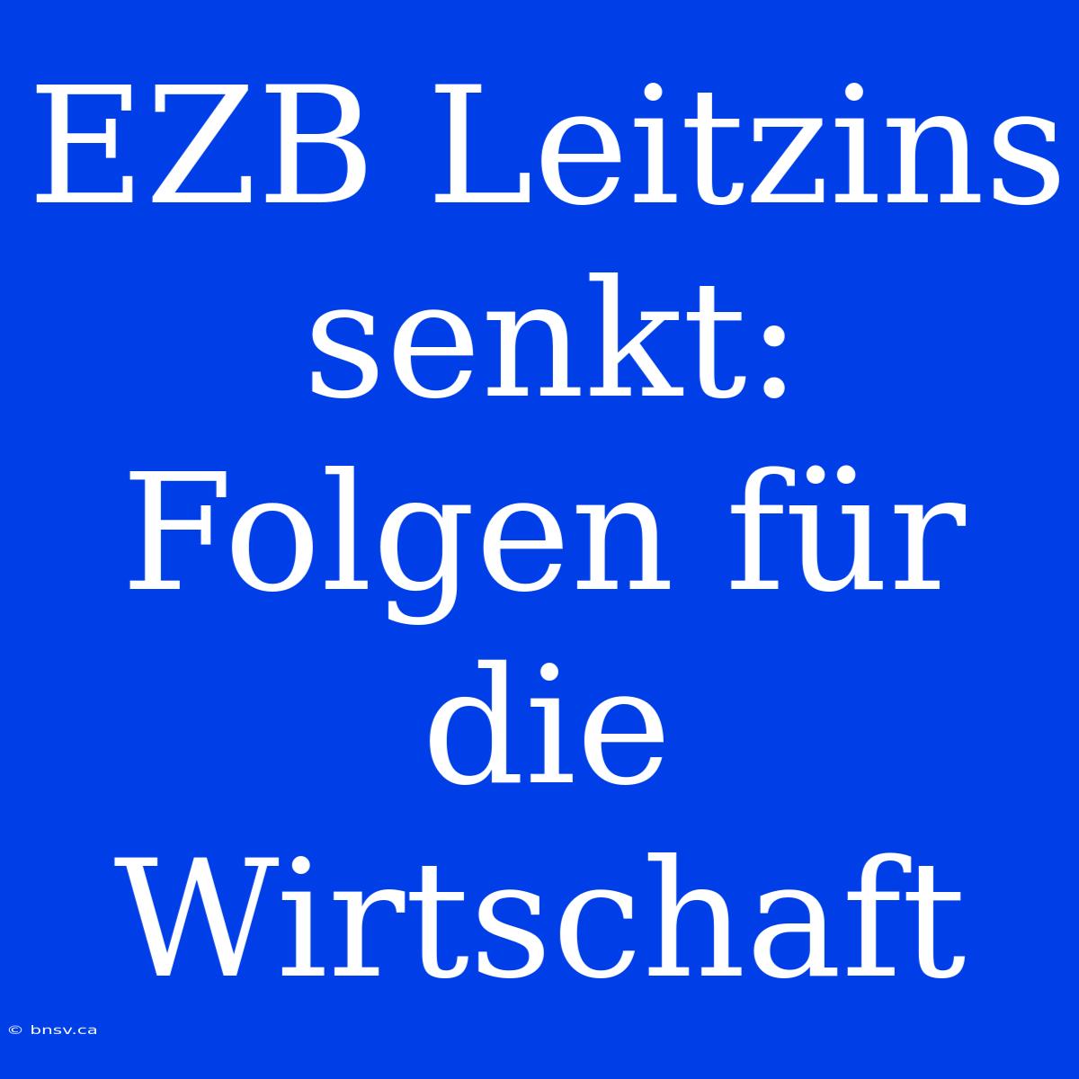 EZB Leitzins Senkt: Folgen Für Die Wirtschaft