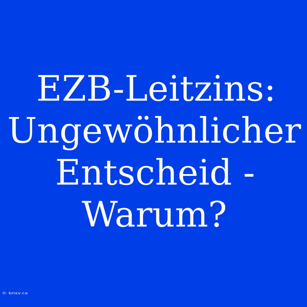 EZB-Leitzins: Ungewöhnlicher Entscheid - Warum?