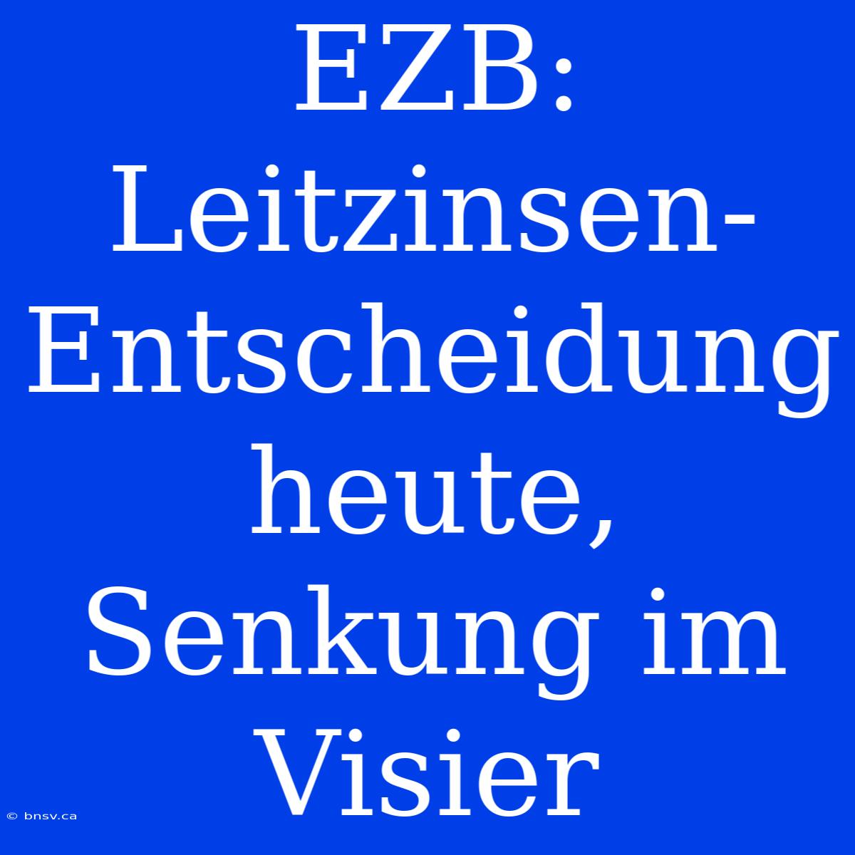 EZB: Leitzinsen-Entscheidung Heute, Senkung Im Visier