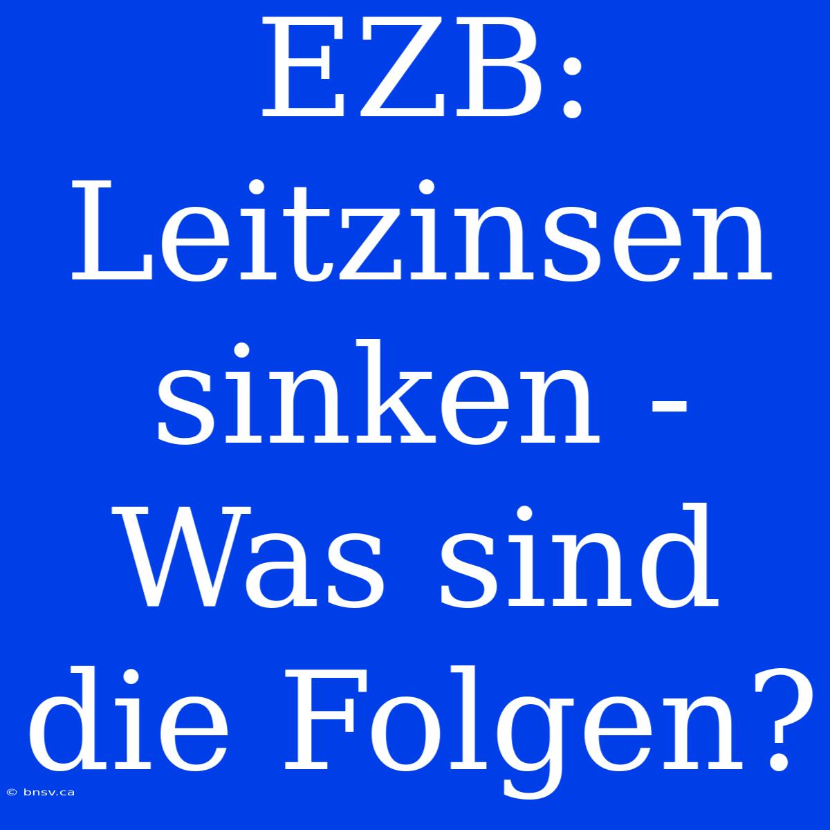 EZB: Leitzinsen Sinken - Was Sind Die Folgen?