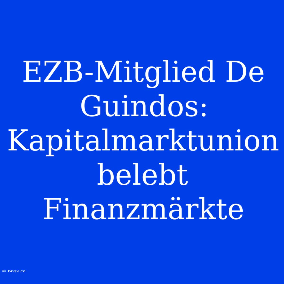 EZB-Mitglied De Guindos: Kapitalmarktunion Belebt Finanzmärkte