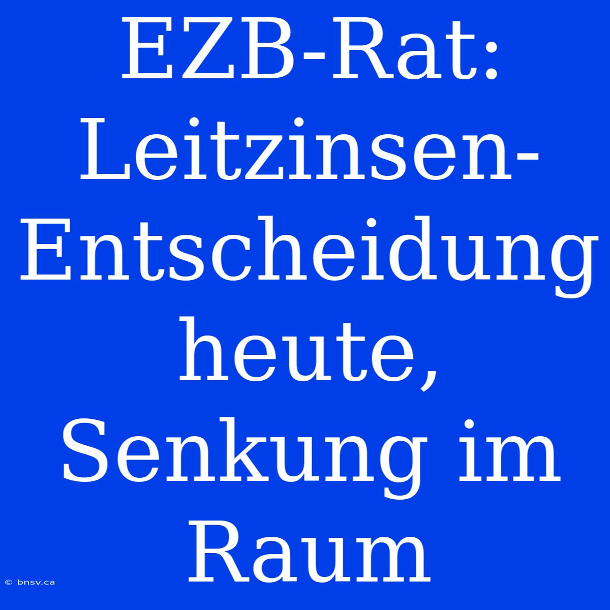 EZB-Rat: Leitzinsen-Entscheidung Heute, Senkung Im Raum