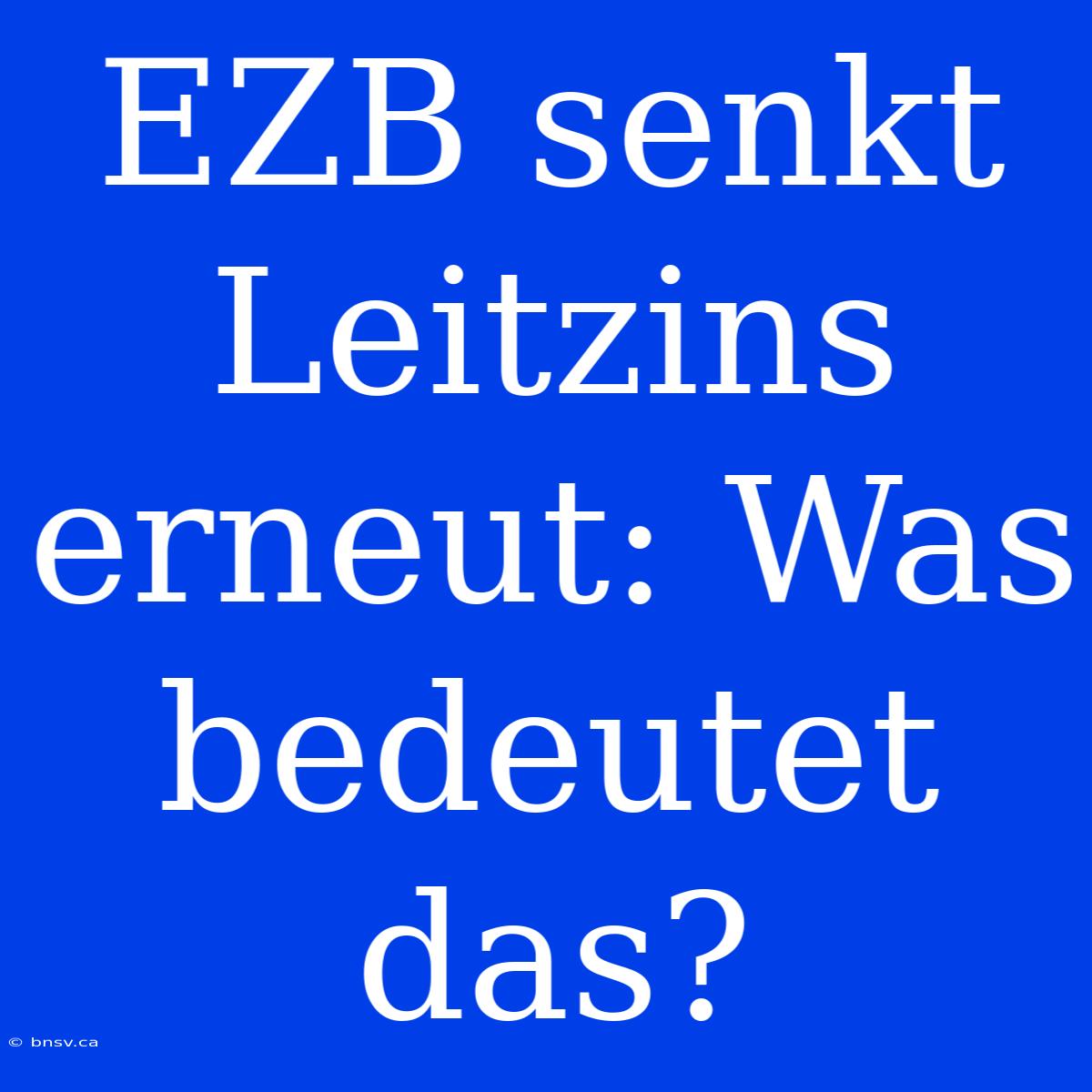 EZB Senkt Leitzins Erneut: Was Bedeutet Das?