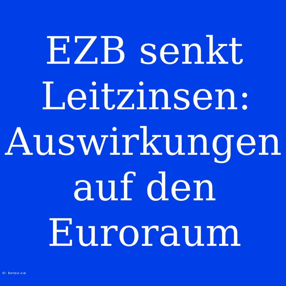 EZB Senkt Leitzinsen: Auswirkungen Auf Den Euroraum