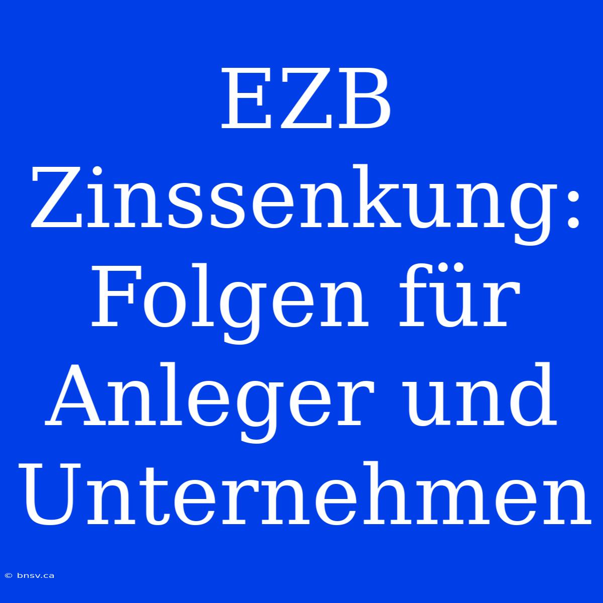 EZB Zinssenkung: Folgen Für Anleger Und Unternehmen