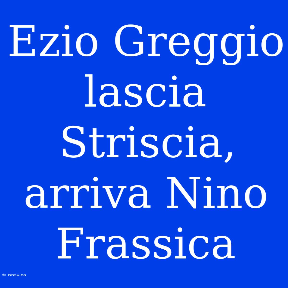 Ezio Greggio Lascia Striscia, Arriva Nino Frassica