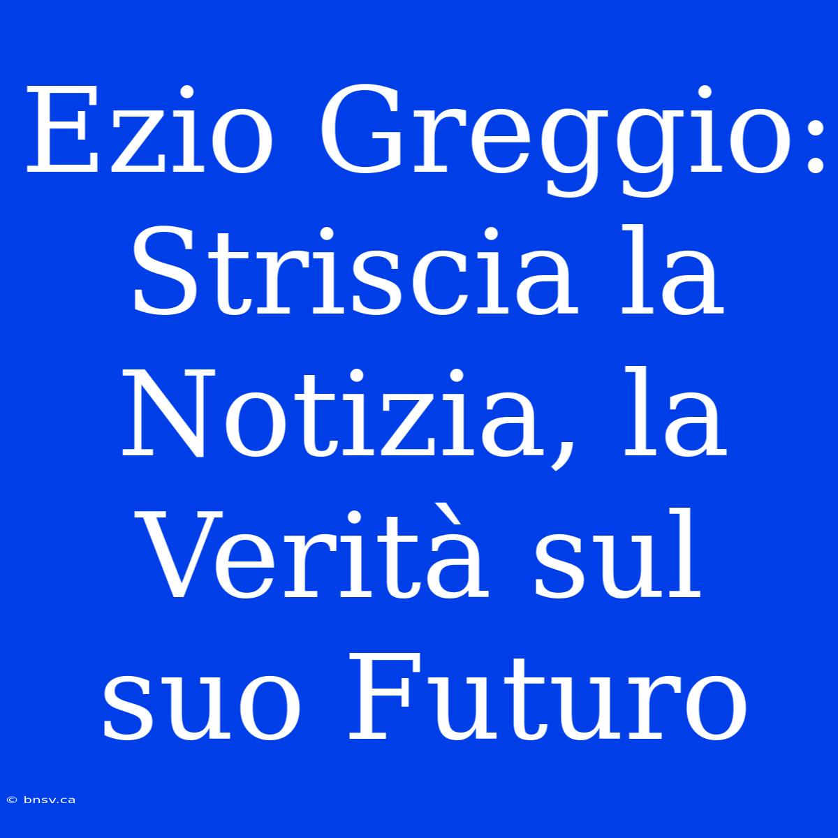 Ezio Greggio: Striscia La Notizia, La Verità Sul Suo Futuro