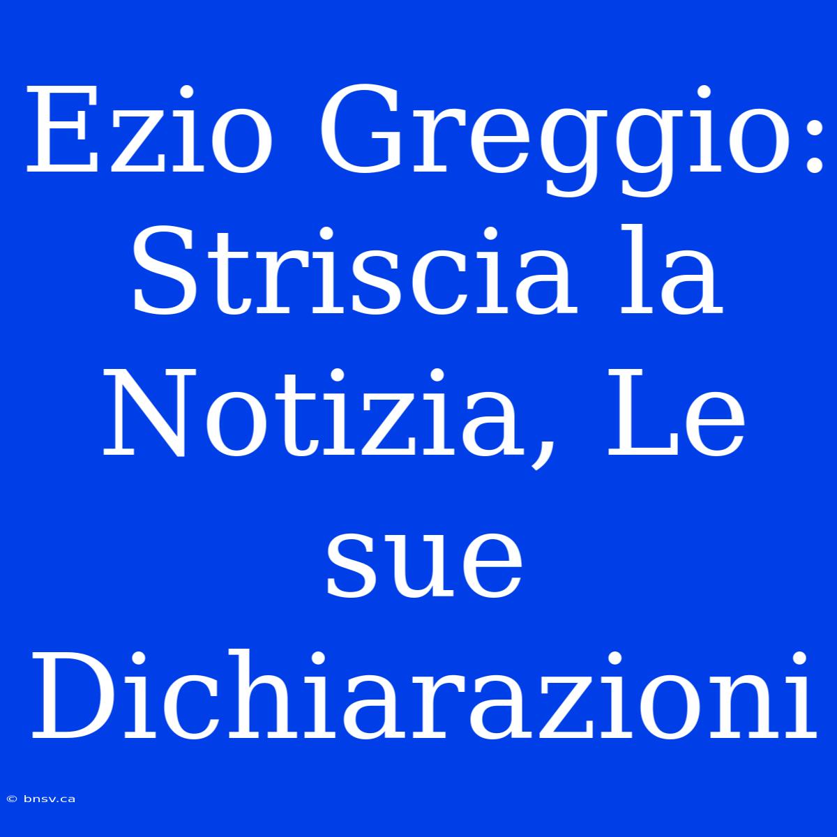 Ezio Greggio: Striscia La Notizia, Le Sue Dichiarazioni