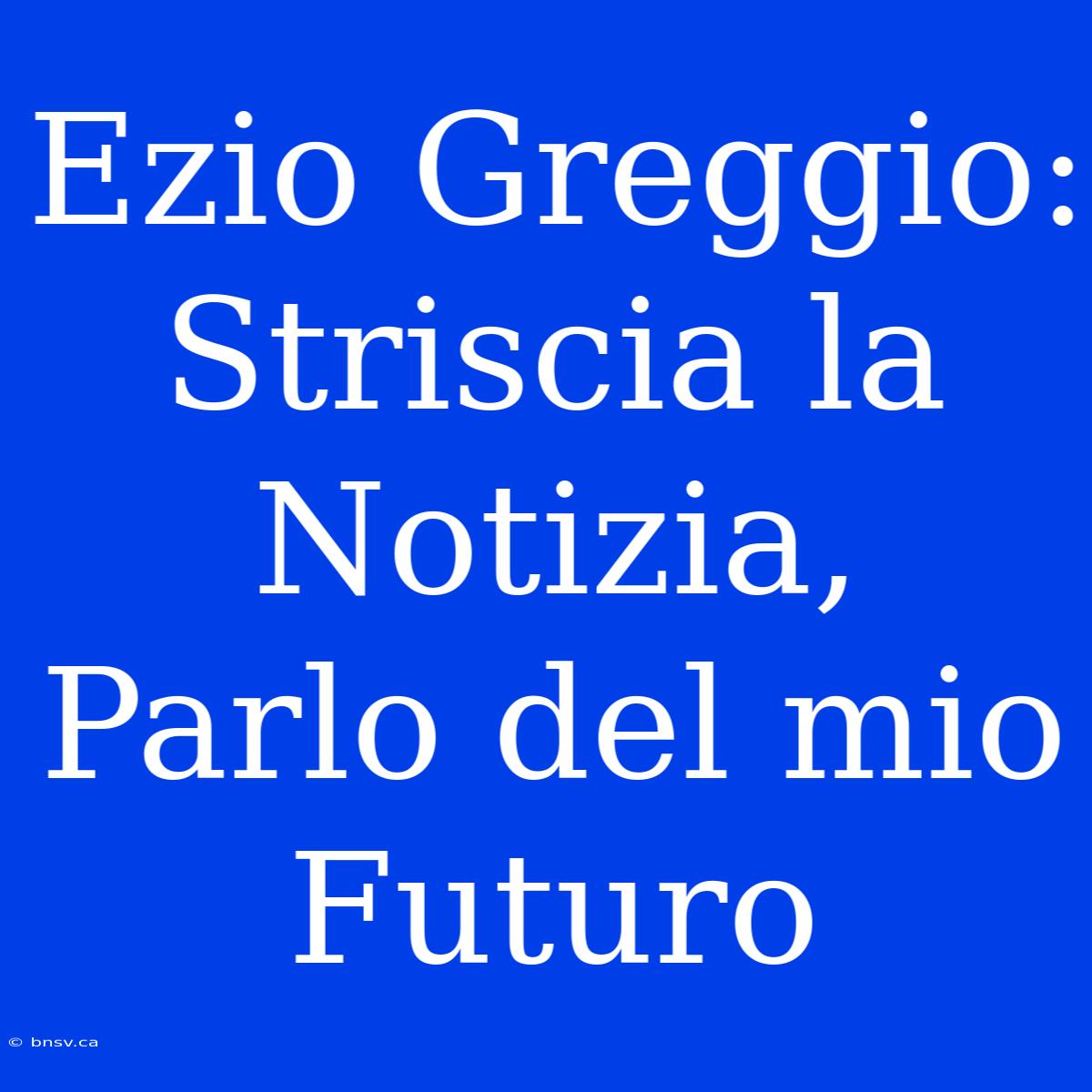 Ezio Greggio: Striscia La Notizia, Parlo Del Mio Futuro