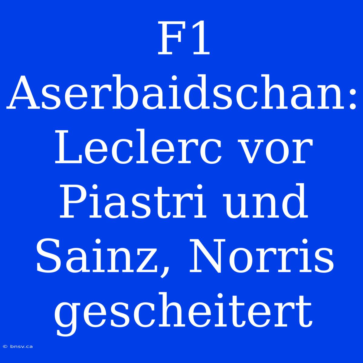 F1 Aserbaidschan: Leclerc Vor Piastri Und Sainz, Norris Gescheitert