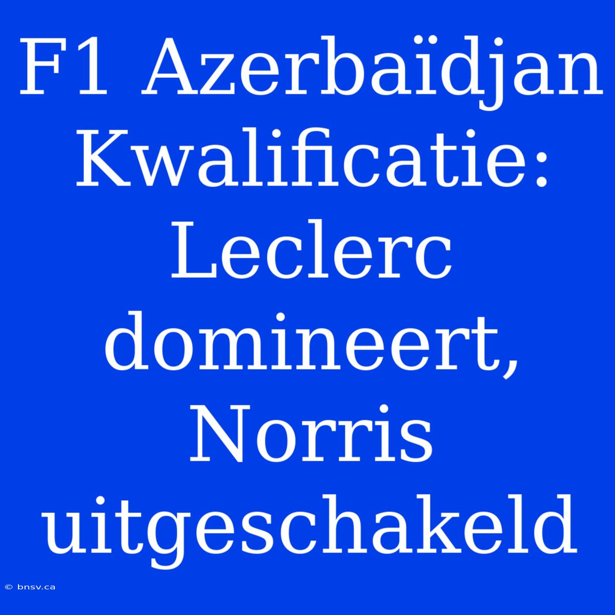 F1 Azerbaïdjan Kwalificatie: Leclerc Domineert, Norris Uitgeschakeld