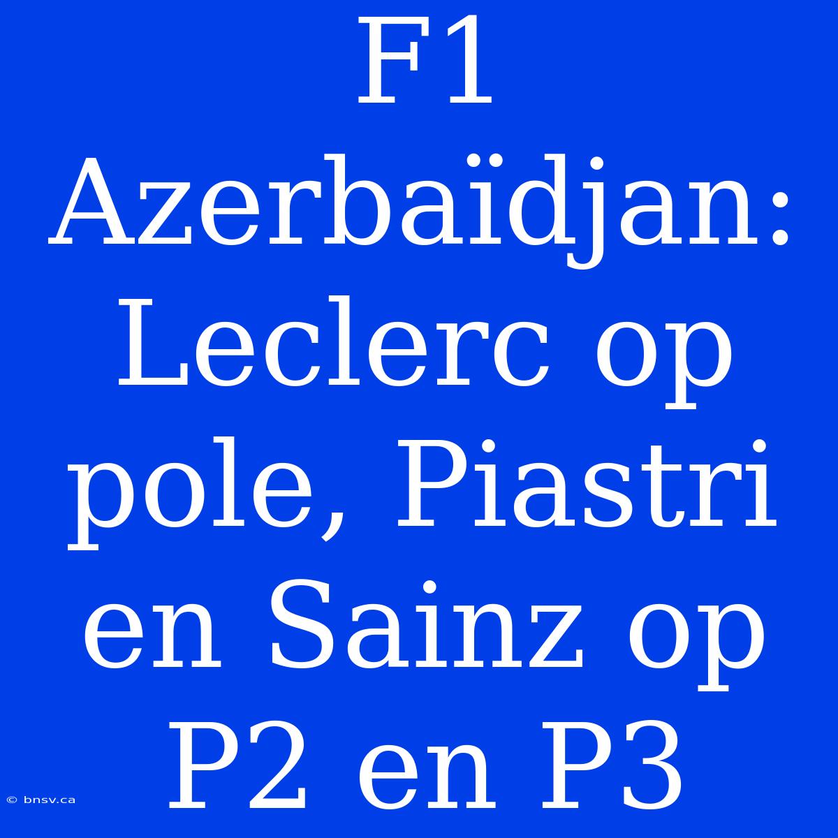 F1 Azerbaïdjan: Leclerc Op Pole, Piastri En Sainz Op P2 En P3