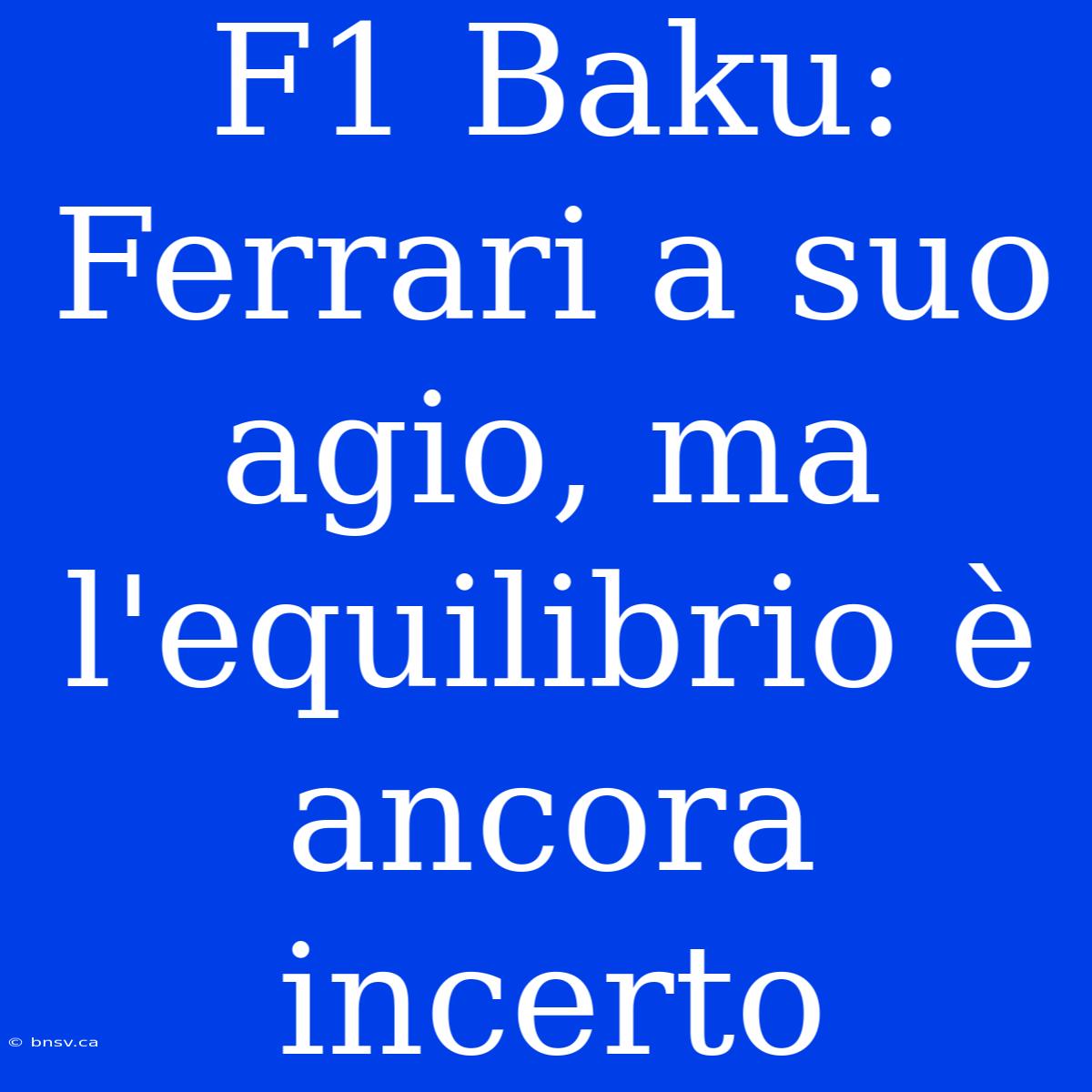 F1 Baku: Ferrari A Suo Agio, Ma L'equilibrio È Ancora Incerto