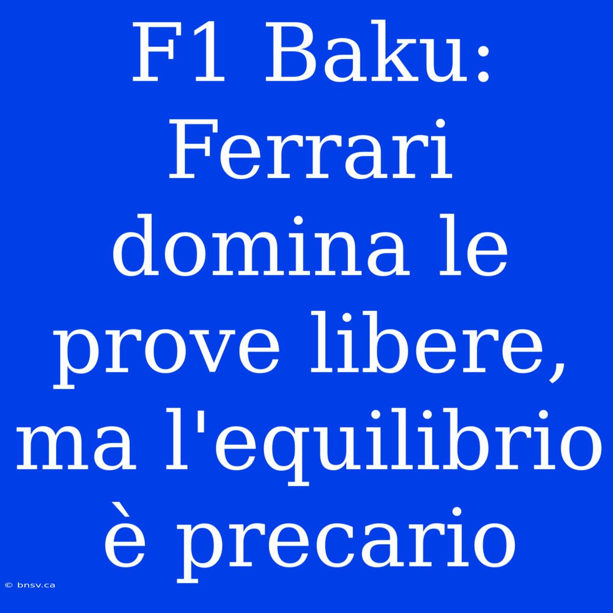 F1 Baku: Ferrari Domina Le Prove Libere, Ma L'equilibrio È Precario