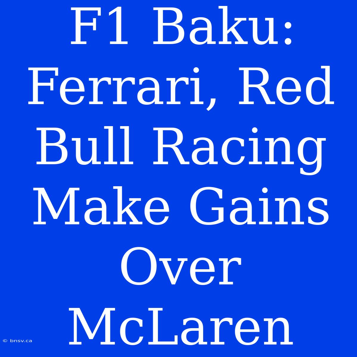 F1 Baku: Ferrari, Red Bull Racing Make Gains Over McLaren