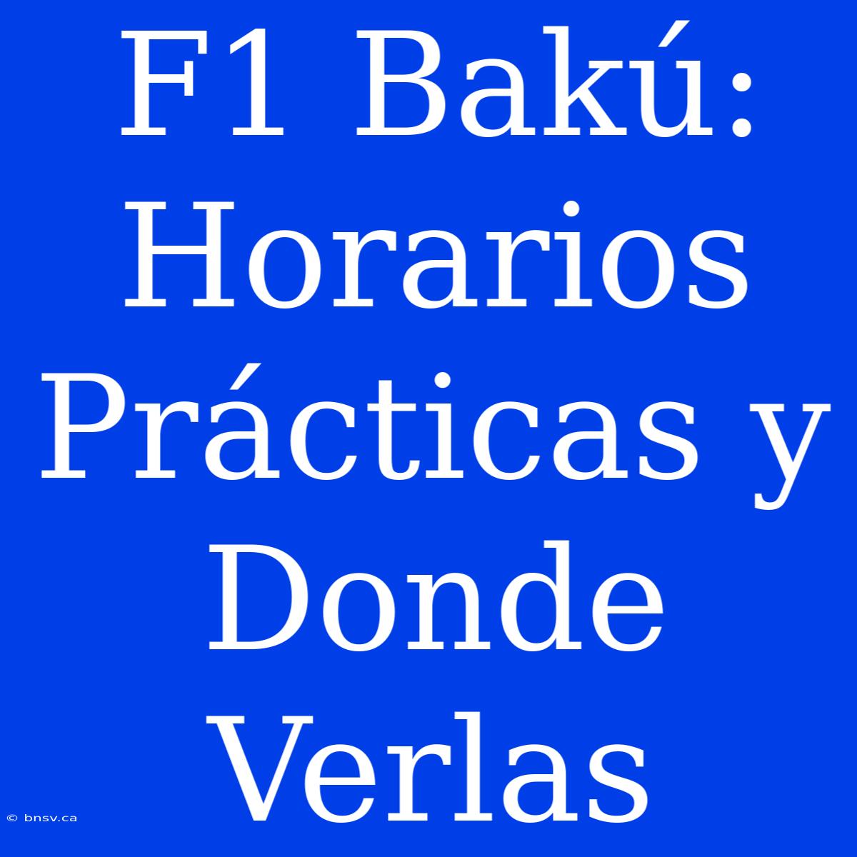 F1 Bakú: Horarios Prácticas Y Donde Verlas