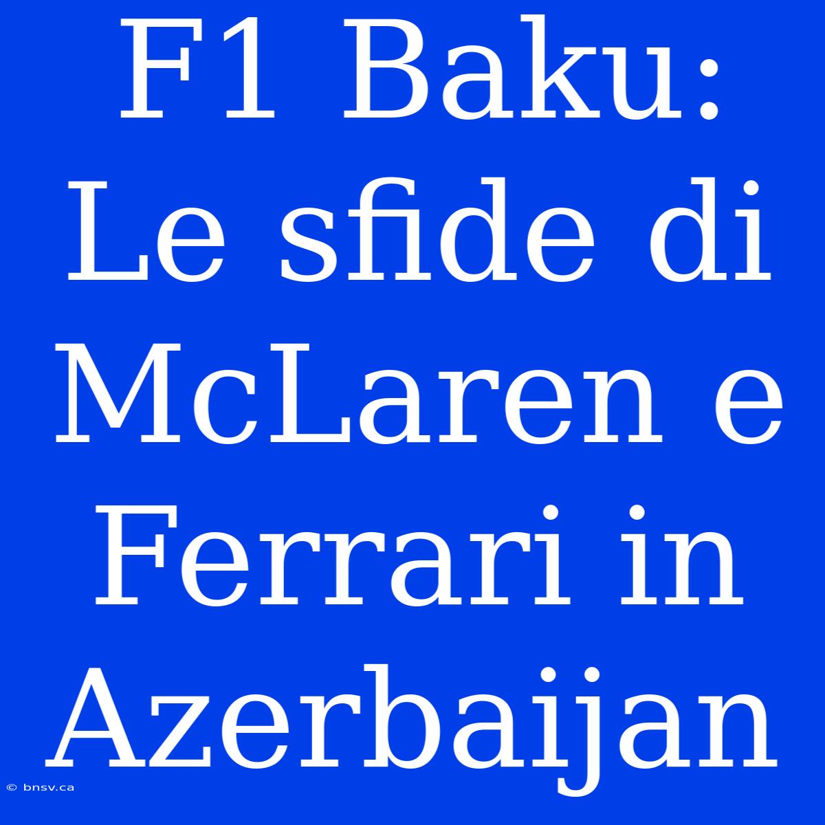 F1 Baku: Le Sfide Di McLaren E Ferrari In Azerbaijan