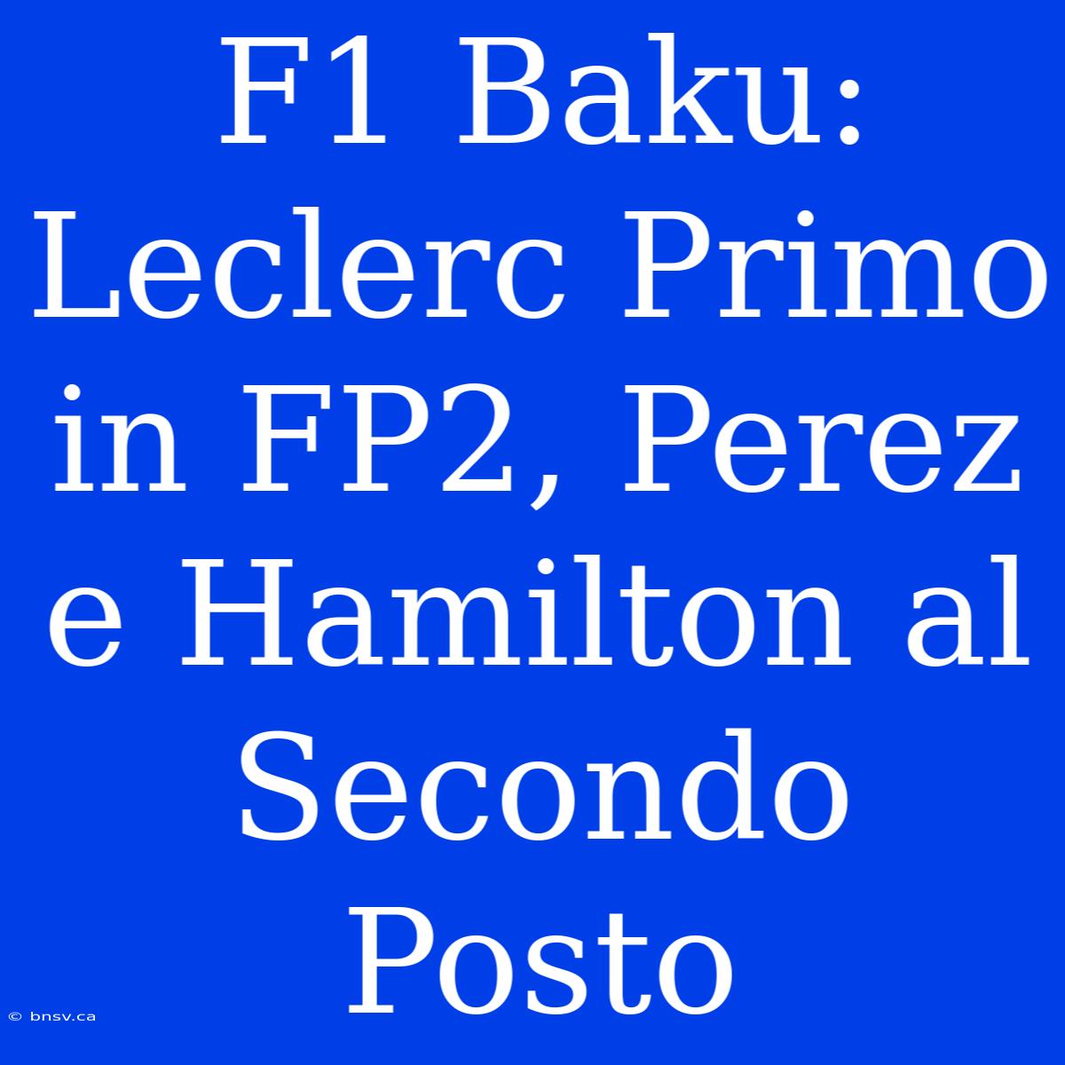 F1 Baku: Leclerc Primo In FP2, Perez E Hamilton Al Secondo Posto