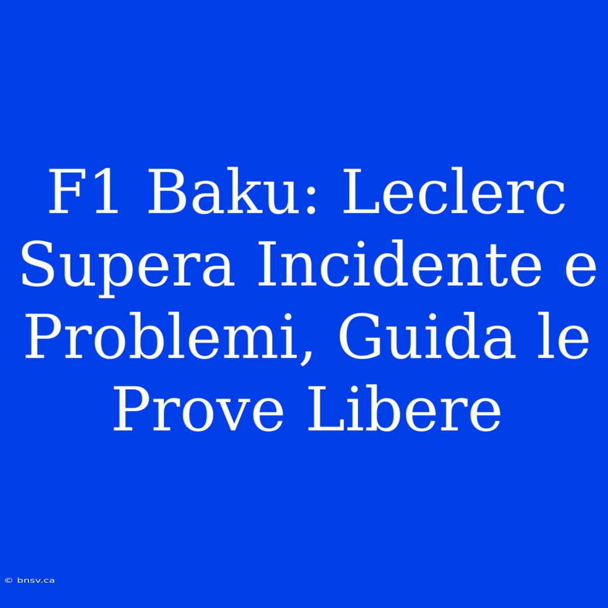 F1 Baku: Leclerc Supera Incidente E Problemi, Guida Le Prove Libere