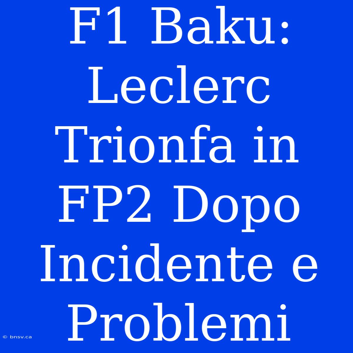 F1 Baku: Leclerc Trionfa In FP2 Dopo Incidente E Problemi