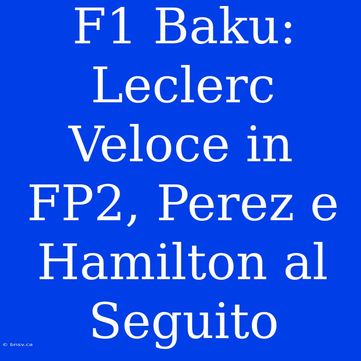 F1 Baku: Leclerc Veloce In FP2, Perez E Hamilton Al Seguito