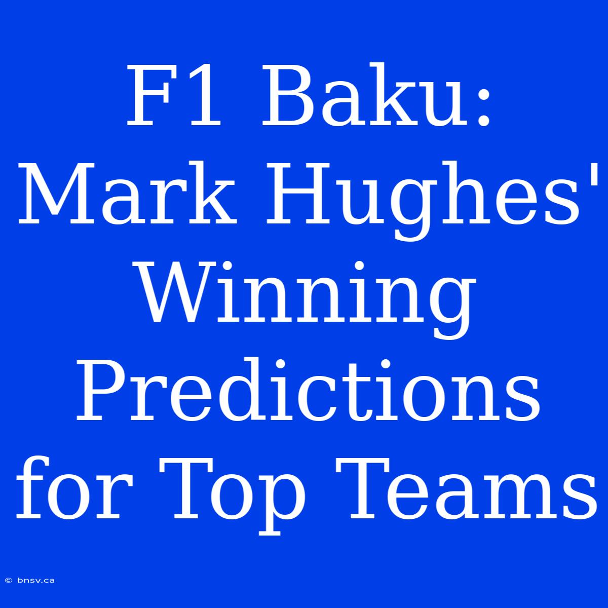 F1 Baku: Mark Hughes' Winning Predictions For Top Teams