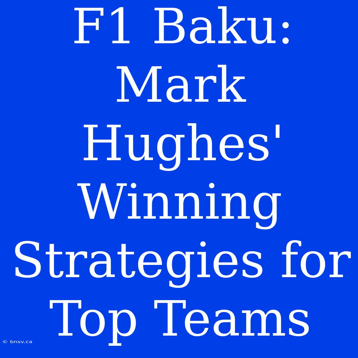 F1 Baku: Mark Hughes' Winning Strategies For Top Teams