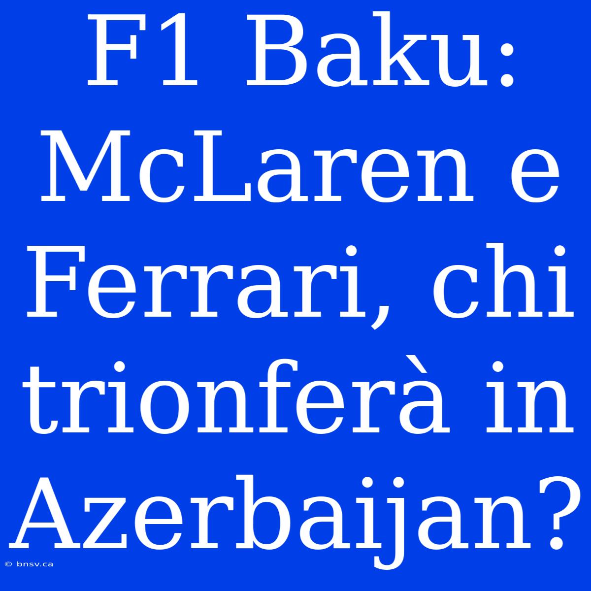 F1 Baku: McLaren E Ferrari, Chi Trionferà In Azerbaijan?