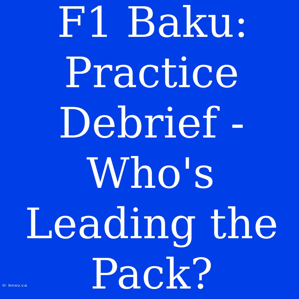 F1 Baku: Practice Debrief - Who's Leading The Pack?