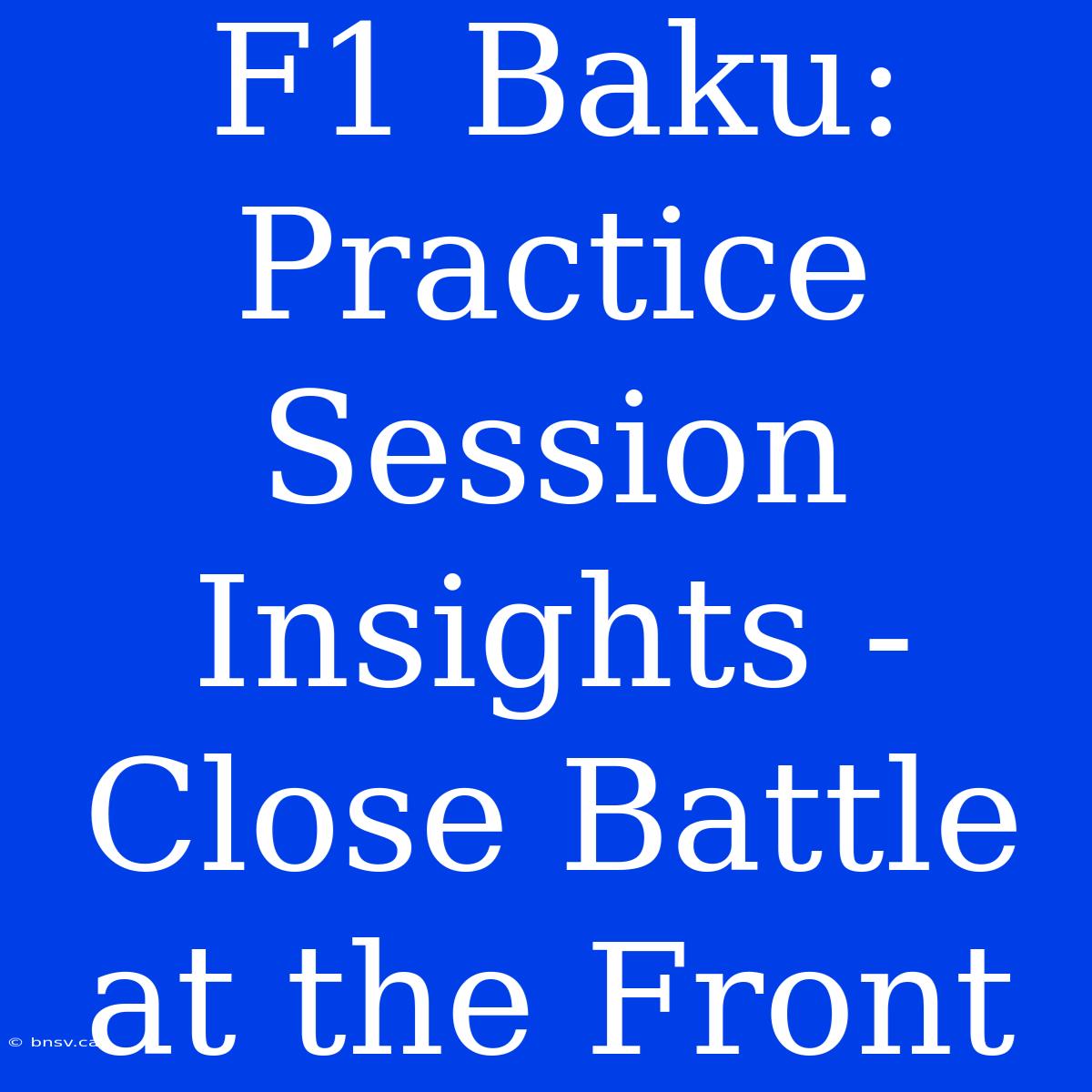 F1 Baku: Practice Session Insights -  Close Battle At The Front