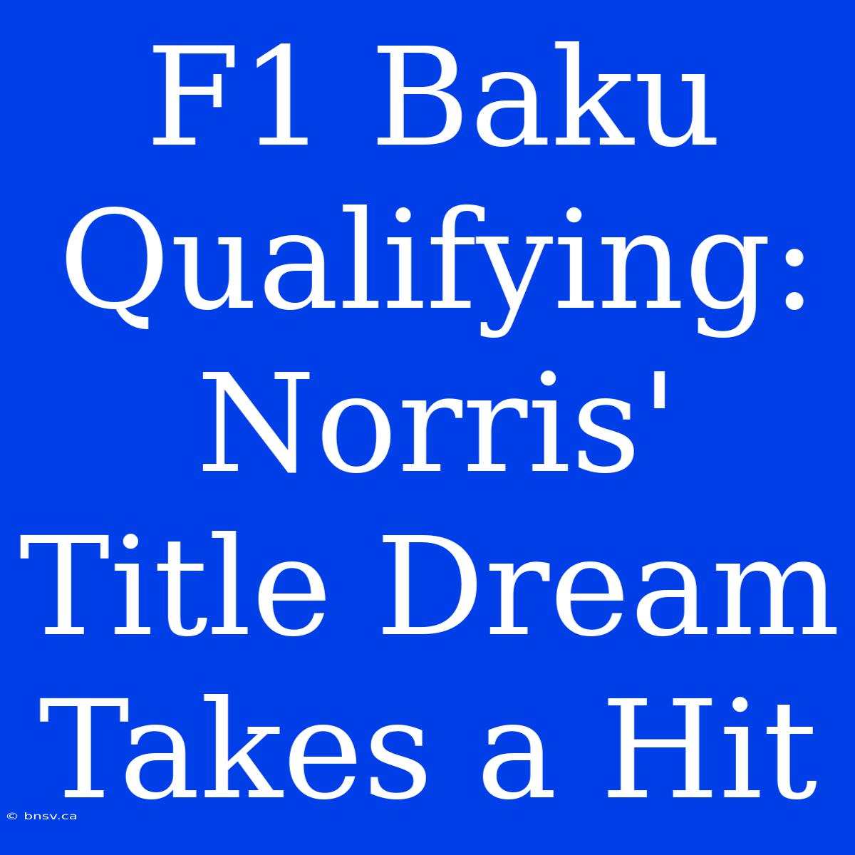 F1 Baku Qualifying: Norris' Title Dream Takes A Hit