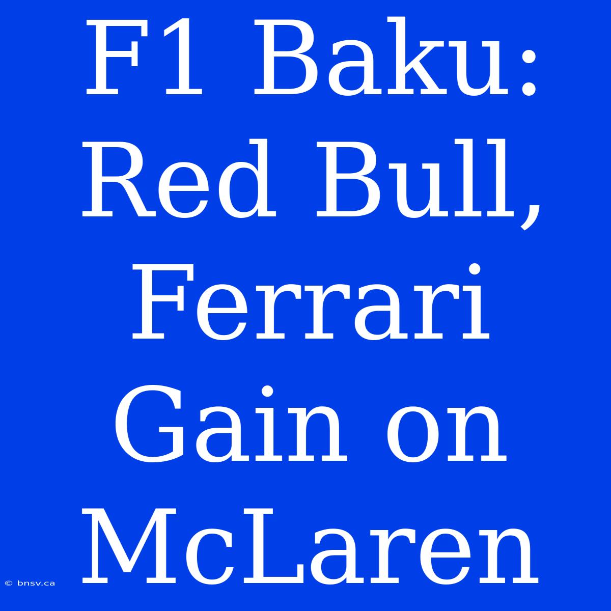 F1 Baku: Red Bull, Ferrari Gain On McLaren