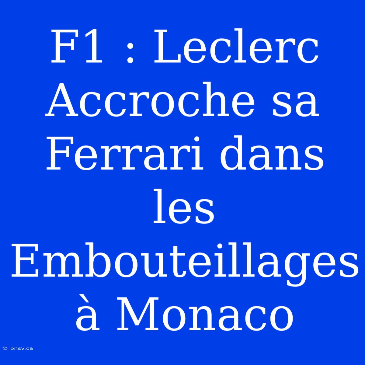 F1 : Leclerc Accroche Sa Ferrari Dans Les Embouteillages À Monaco