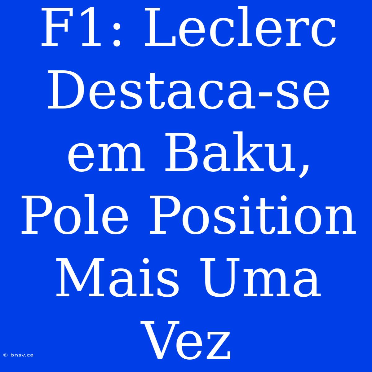 F1: Leclerc Destaca-se Em Baku, Pole Position Mais Uma Vez