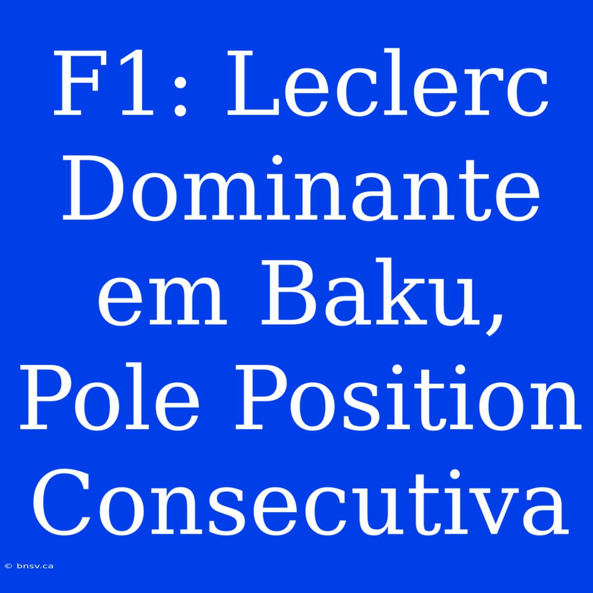 F1: Leclerc Dominante Em Baku, Pole Position Consecutiva