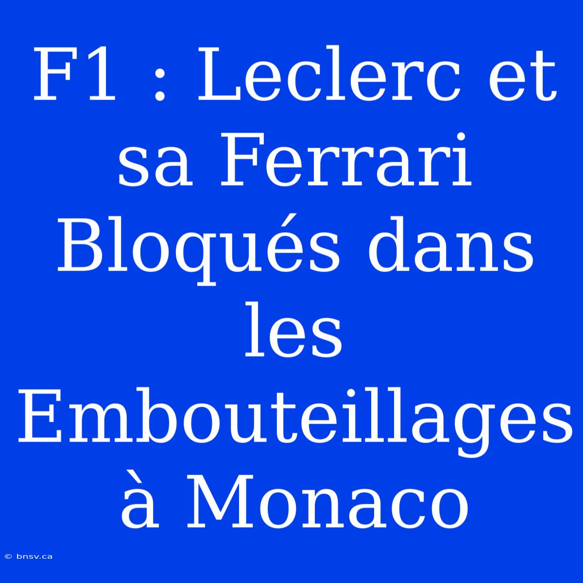 F1 : Leclerc Et Sa Ferrari Bloqués Dans Les Embouteillages À Monaco