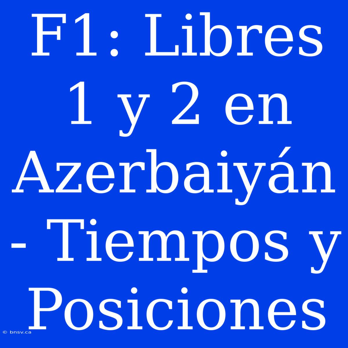 F1: Libres 1 Y 2 En Azerbaiyán - Tiempos Y Posiciones