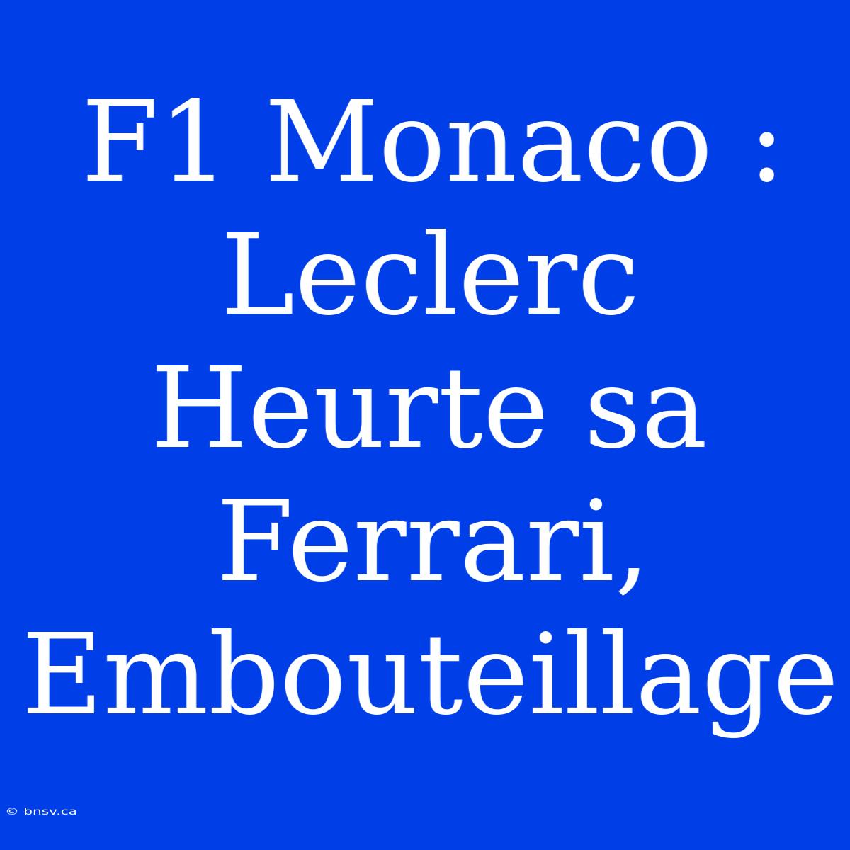 F1 Monaco : Leclerc Heurte Sa Ferrari, Embouteillage