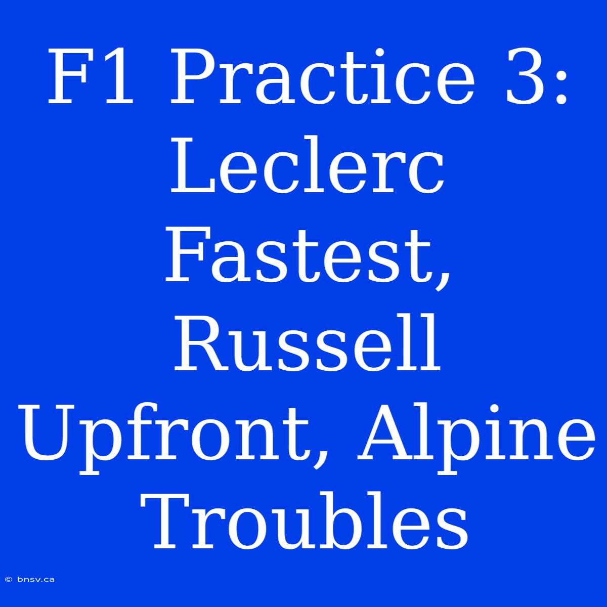 F1 Practice 3: Leclerc Fastest, Russell Upfront, Alpine Troubles