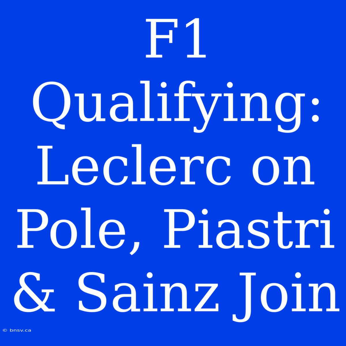 F1 Qualifying: Leclerc On Pole, Piastri & Sainz Join