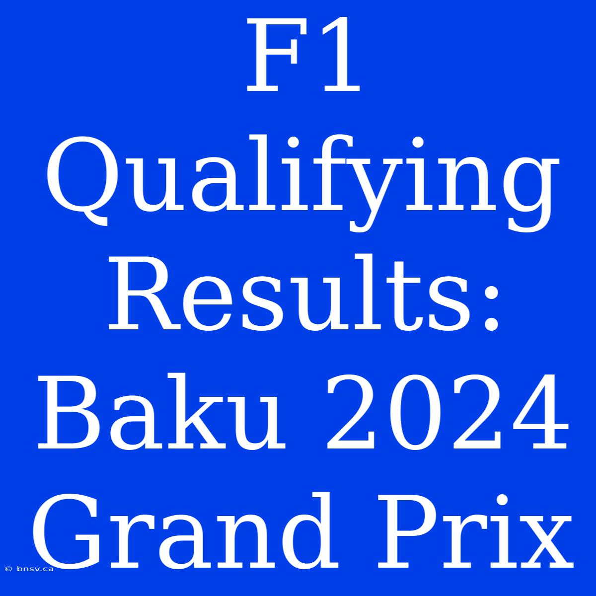 F1 Qualifying Results: Baku 2024 Grand Prix