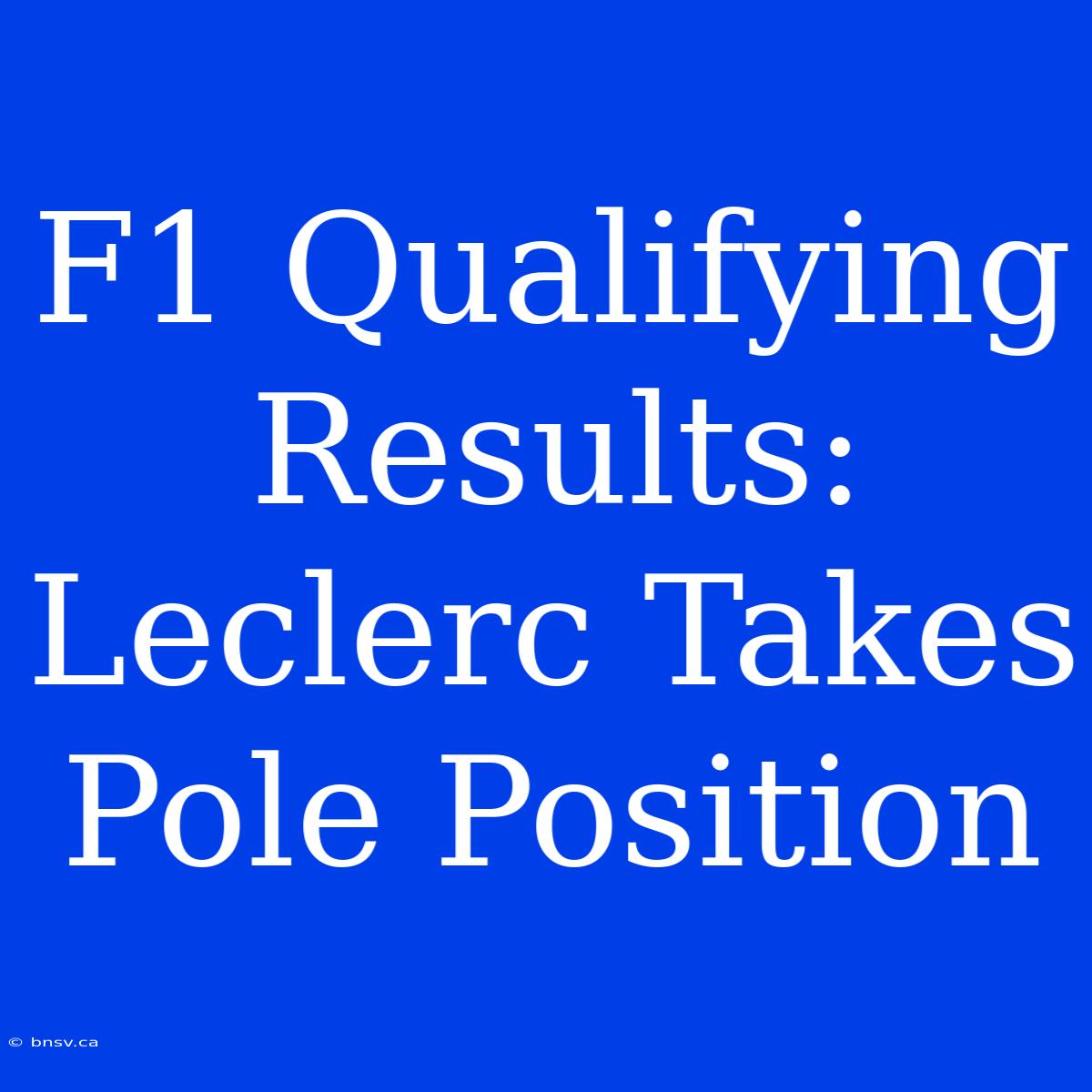 F1 Qualifying Results: Leclerc Takes Pole Position